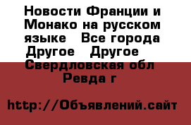 Новости Франции и Монако на русском языке - Все города Другое » Другое   . Свердловская обл.,Ревда г.